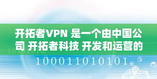 开拓者VPN 是一个由中国公司 开拓者科技 开发和运营的VPN服务。该服务提供了一个安全、可靠且易于使用的网络接入功能，用户可以通过该服务访问互联网，同时保护他们的数据和网络不被未经授权的访问