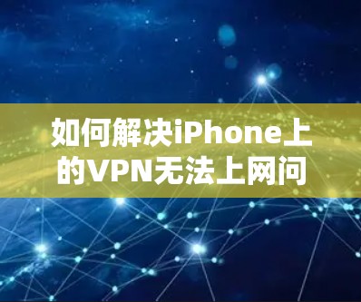 如何解决iPhone上的VPN无法上网问题