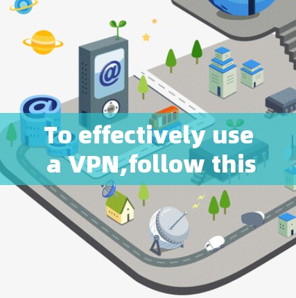 To effectively use a VPN,follow this organized approach based on your considerations: