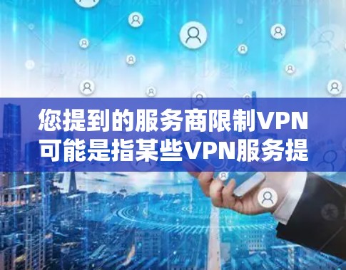 您提到的服务商限制VPN可能是指某些VPN服务提供商在使用过程中对您的网络访问设置了限制。这种情况可能出现在以下几种场景中