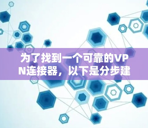为了找到一个可靠的VPN连接器,以下是分步建议 为了找到一个可靠的VPN连接器,以下是分步建议