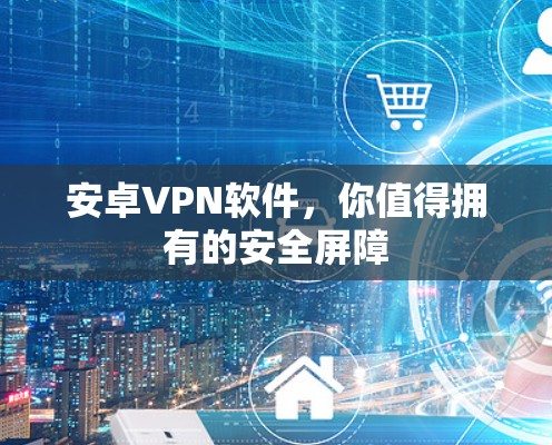安卓VPN软件,你值得拥有的安全屏障 安卓VPN软件,你值得拥有的安全屏障