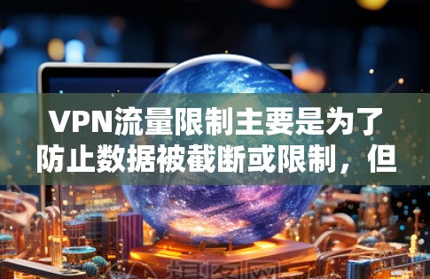 VPN流量限制主要是为了防止数据被截断或限制,但如果你希望VPN服务无限制,以下是一些推荐的VPN平台,它们提供免费的流量限制,但仍有一定的灵活性供你管理流量 VPN流量限制主要是为了防止数据被截断或限制,但如果你希望VPN服务无限制,以下是一些推荐的VPN平台,它们提供免费的流量限制,但仍有一定的灵活性供你管理流量