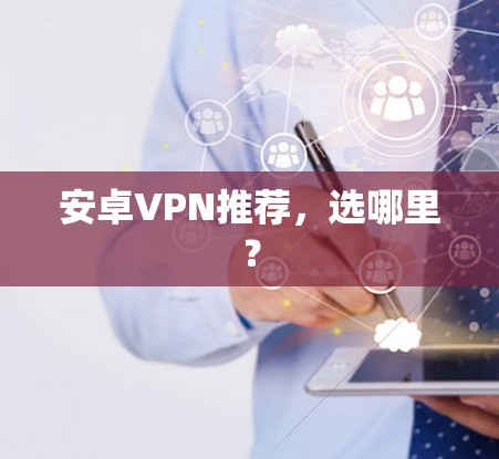 安卓VPN推荐,选哪里? 安卓VPN推荐,选哪里?