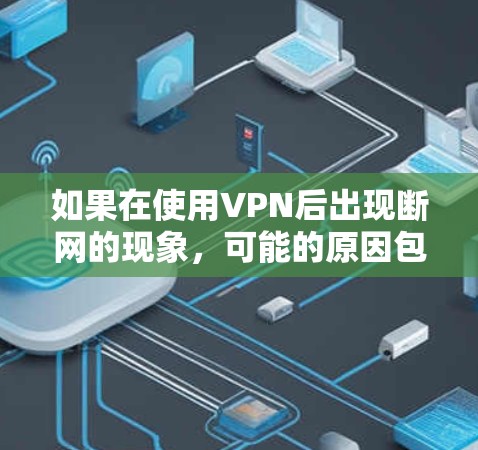 如果在使用VPN后出现断网的现象,可能的原因包括以下几种 如果在使用VPN后出现断网的现象,可能的原因包括以下几种