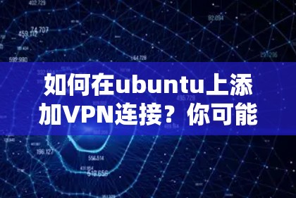 如何在ubuntu上添加VPN连接?你可能不知道的隐藏步骤 如何在ubuntu上添加VPN连接?你可能不知道的隐藏步骤