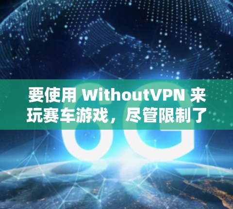 要使用 WithoutVPN 来玩赛车游戏,尽管限制了正常运行权限,但可以通过以下步骤实现 要使用 WithoutVPN 来玩赛车游戏,尽管限制了正常运行权限,但可以通过以下步骤实现