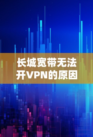 长城宽带无法开VPN的原因可能有以下几种 长城宽带无法开VPN的原因可能有以下几种