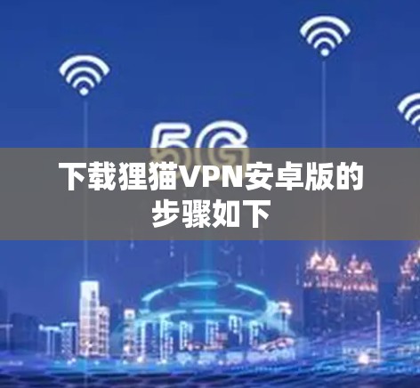下载狸猫VPN安卓版的步骤如下 下载狸猫VPN安卓版的步骤如下