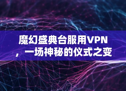 魔幻盛典台服用VPN,一场神秘的仪式之变 魔幻盛典台服用VPN,一场神秘的仪式之变