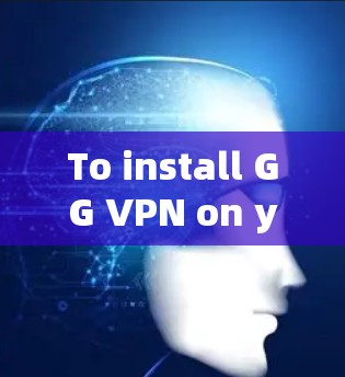 To install GG VPN on your Windows machine,follow these organized steps: