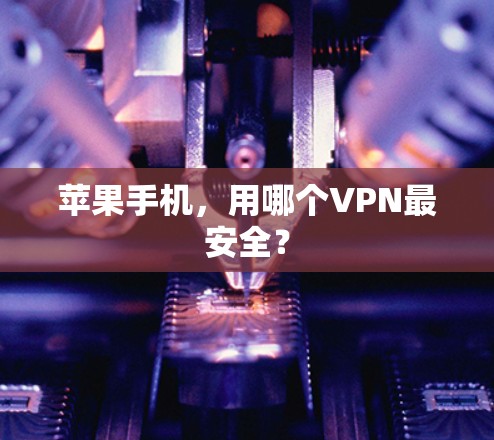 苹果手机,用哪个VPN最安全? 苹果手机,用哪个VPN最安全?