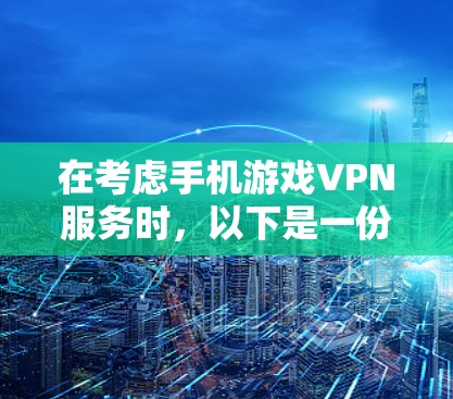 在考虑手机游戏VPN服务时，以下是一份全面的指南，帮助你做出明智的选择