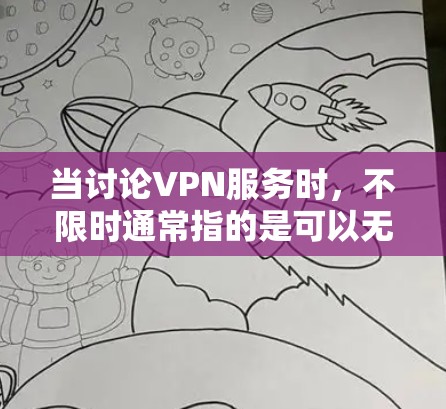 当讨论VPN服务时,不限时通常指的是可以无限流媒体和视频,而不是流量被截断。以下是一些提供不限时VPN服务的平台或服务 当讨论VPN服务时,不限时通常指的是可以无限流媒体和视频,而不是流量被截断。以下是一些提供不限时VPN服务的平台或服务