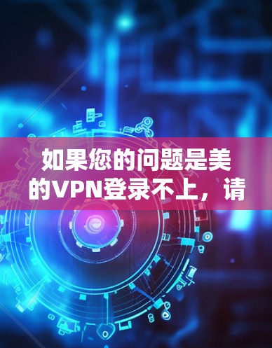 如果您的问题是美的VPN登录不上，请提供一些具体信息，例如