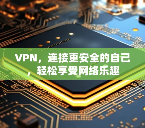 VPN,连接更安全的自己,轻松享受网络乐趣 VPN,连接更安全的自己,轻松享受网络乐趣