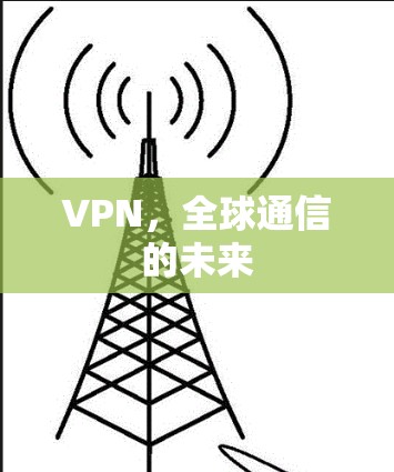 VPN,全球通信的未来 VPN,全球通信的未来