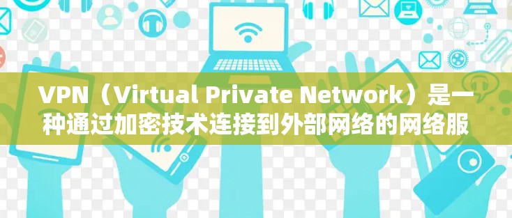 VPN(Virtual Private Network)是一种通过加密技术连接到外部网络的网络服务,广泛应用于远程工作、远程办公、文件传输等领域。以下是关于VPN的详细分析 VPN(Virtual Private Network)是一种通过加密技术连接到外部网络的网络服务,广泛应用于远程工作、远程办公、文件传输等领域。以下是关于VPN的详细分析