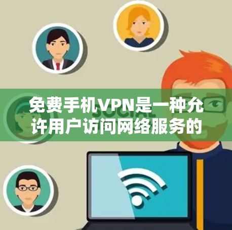 免费手机VPN是一种允许用户访问网络服务的软件或服务，通常不包含任何收费内容。以下是使用免费手机VPN的一些方法和注意事项