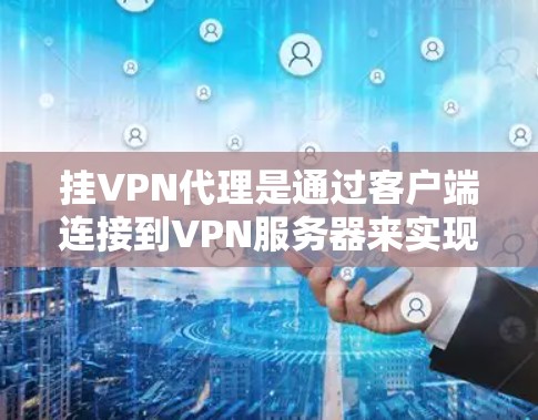 挂VPN代理是通过客户端连接到VPN服务器来实现VPN连接的工具。以下是详细步骤
