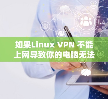 如果Linux VPN 不能上网导致你的电脑无法上网,通常可能是因为恶意软件、网络封禁或软件配置问题。以下是一些可能的解决方案 如果Linux VPN 不能上网导致你的电脑无法上网,通常可能是因为恶意软件、网络封禁或软件配置问题。以下是一些可能的解决方案