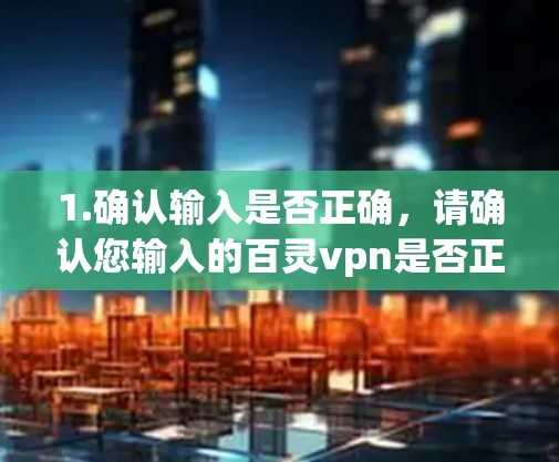 1.确认输入是否正确，请确认您输入的百灵vpn是否正确，是否有拼写错误