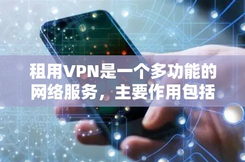 租用VPN是一个多功能的网络服务，主要作用包括数据安全、隐私保护、合规管理以及远程办公等。以下是租用VPN的主要好处和考虑因素