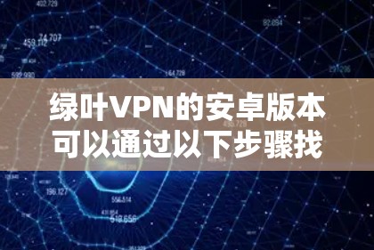 绿叶VPN的安卓版本可以通过以下步骤找到 绿叶VPN的安卓版本可以通过以下步骤找到