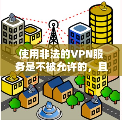 使用非法的VPN服务是不被允许的，且可能面临法律制裁。以下是一些关于如何合法使用VPN的建议