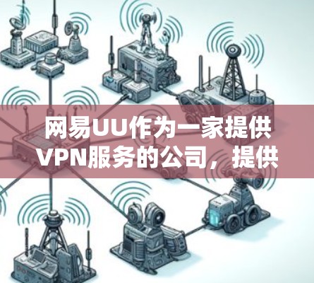 网易UU作为一家提供VPN服务的公司,提供了多种VPN选项。以下是关于网易UUVPN收费的详细信息 网易UU作为一家提供VPN服务的公司,提供了多种VPN选项。以下是关于网易UUVPN收费的详细信息