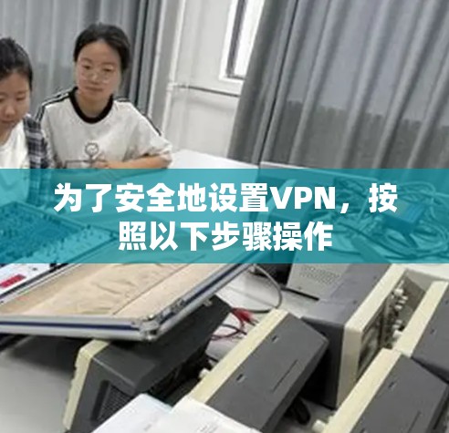 为了安全地设置VPN，按照以下步骤操作