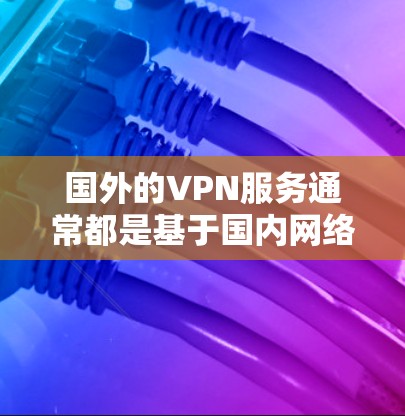 国外的VPN服务通常都是基于国内网络资源,因此大多数VPN服务都是支持iOS设备的。以下是几种常见的国内VPN服务及其特点 国外的VPN服务通常都是基于国内网络资源,因此大多数VPN服务都是支持iOS设备的。以下是几种常见的国内VPN服务及其特点