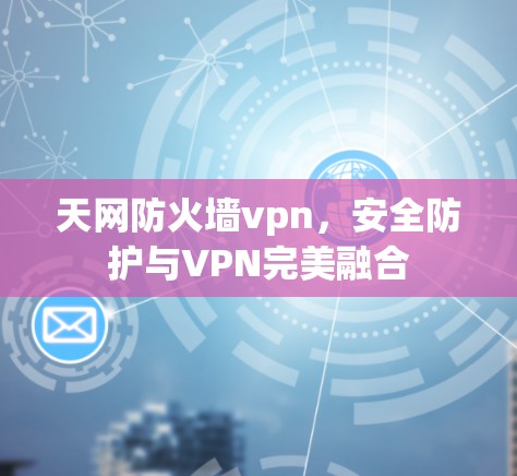 天网防火墙vpn,安全防护与VPN完美融合 天网防火墙vpn,安全防护与VPN完美融合