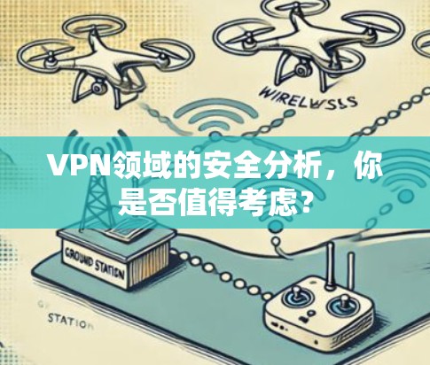 VPN领域的安全分析，你是否值得考虑？