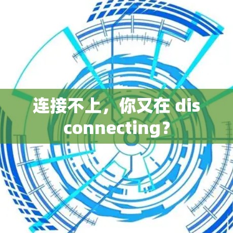 连接不上,你又在 disconnecting? 连接不上,你又在 disconnecting?