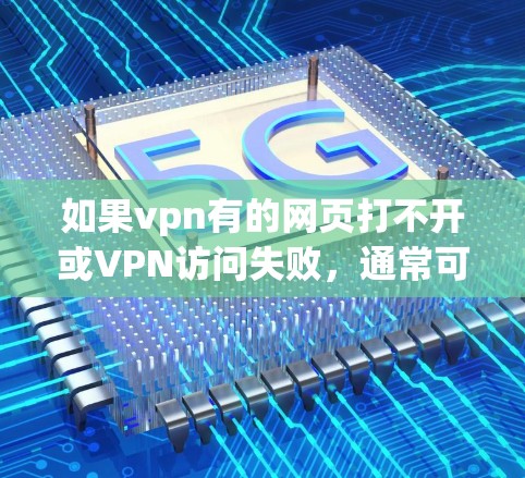 如果vpn有的网页打不开或VPN访问失败,通常可能是因为以下原因 如果vpn有的网页打不开或VPN访问失败,通常可能是因为以下原因