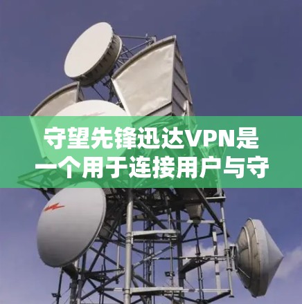 守望先锋迅达VPN是一个用于连接用户与守望先锋游戏的虚拟网络平台。以下是关于这个服务的详细介绍 守望先锋迅达VPN是一个用于连接用户与守望先锋游戏的虚拟网络平台。以下是关于这个服务的详细介绍