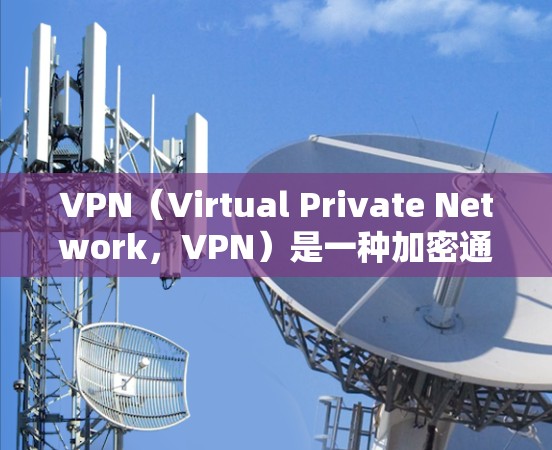 VPN(Virtual Private Network,VPN)是一种加密通信技术,用于保护个人数据的隐私和安全。它通过网络连接,将用户与加密的网络环境进行连接,保护数据不被截获或访问他人账户 VPN(Virtual Private Network,VPN)是一种加密通信技术,用于保护个人数据的隐私和安全。它通过网络连接,将用户与加密的网络环境进行连接,保护数据不被截获或访问他人账户