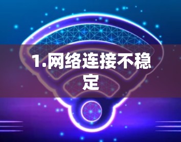 1.网络连接不稳定