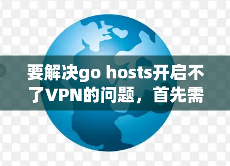 要解决go hosts开启不了VPN的问题，首先需要明确是什么类型的VPN服务或服务器。以下是一些建议，帮助你解决问题