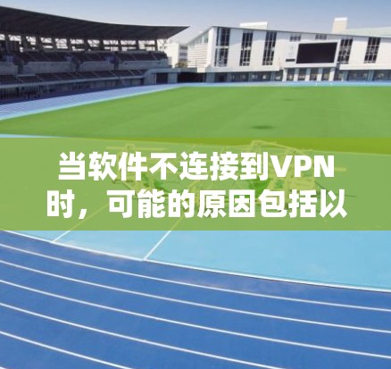 当软件不连接到VPN时,可能的原因包括以下几点 当软件不连接到VPN时,可能的原因包括以下几点