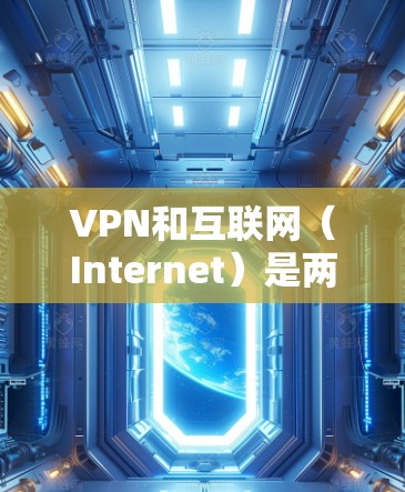 VPN和互联网（Internet）是两个相关但不同的概念，它们在技术实现和功能用途上有不同的侧重点。以下是它们之间的详细对比
