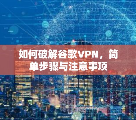 如何破解谷歌VPN，简单步骤与注意事项