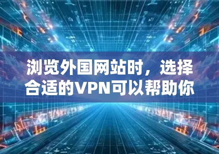 浏览外国网站时，选择合适的VPN可以帮助你安全地访问这些网站。以下是关于如何浏览外国网站的VPN的实用信息