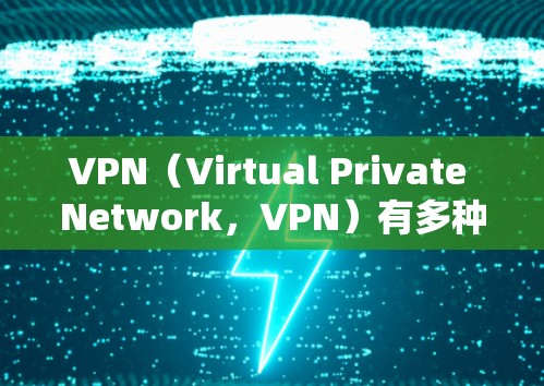 VPN（Virtual Private Network，VPN）有多种类型，主要根据其功能、架构和应用场景有所不同。以下是几种主要的VPN类型