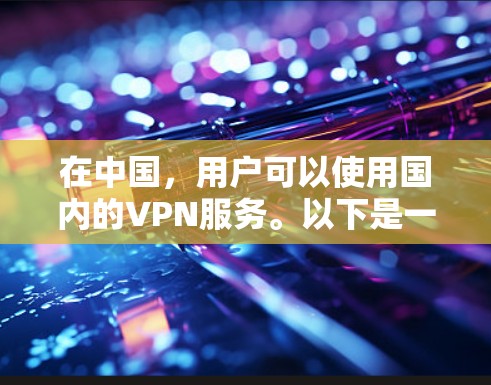 在中国，用户可以使用国内的VPN服务。以下是一些主要的国内VPN平台