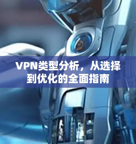 VPN类型分析，从选择到优化的全面指南
