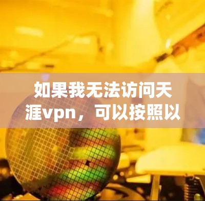 如果我无法访问天涯vpn，可以按照以下步骤进行处理