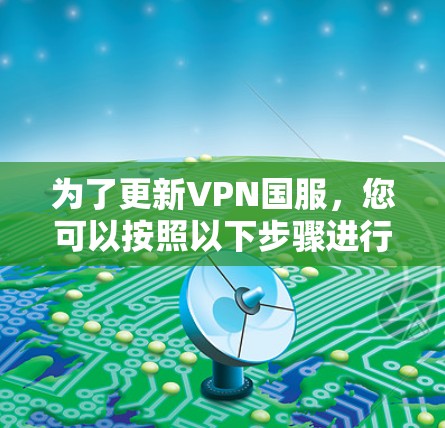 为了更新VPN国服，您可以按照以下步骤进行操作