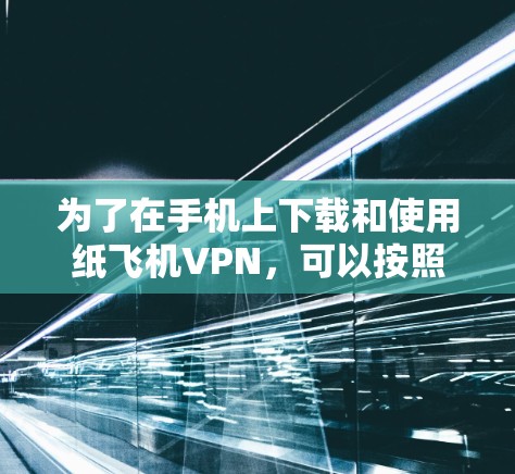 为了在手机上下载和使用纸飞机VPN,可以按照以下步骤进行 为了在手机上下载和使用纸飞机VPN,可以按照以下步骤进行